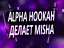 Alpha Hookah делает Misha
